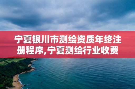 寧夏銀川市測繪資質年終注冊程序,寧夏測繪行業收費標準