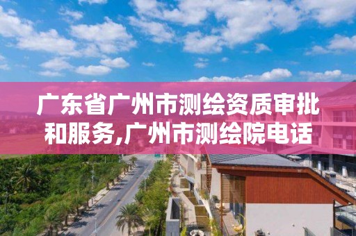 廣東省廣州市測繪資質(zhì)審批和服務,廣州市測繪院電話。