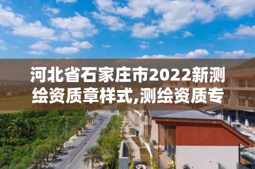 河北省石家莊市2022新測繪資質章樣式,測繪資質專用章樣式