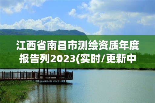 江西省南昌市測繪資質年度報告列2023(實時/更新中)