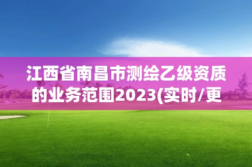 江西省南昌市測繪乙級資質(zhì)的業(yè)務(wù)范圍2023(實時/更新中)