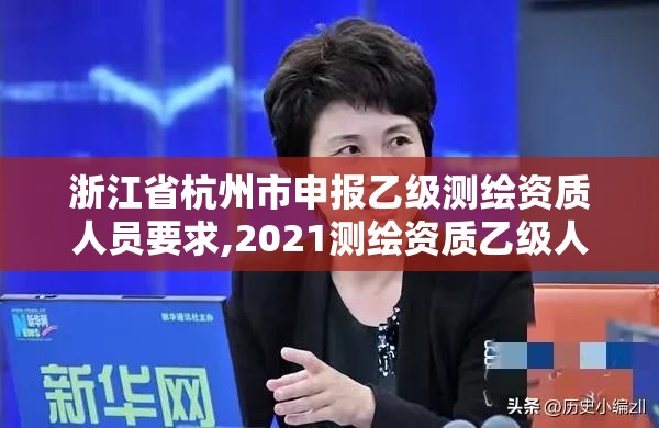 浙江省杭州市申報乙級測繪資質人員要求,2021測繪資質乙級人員要求