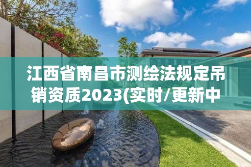 江西省南昌市測(cè)繪法規(guī)定吊銷(xiāo)資質(zhì)2023(實(shí)時(shí)/更新中)