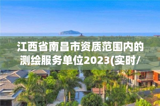 江西省南昌市資質范圍內的測繪服務單位2023(實時/更新中)