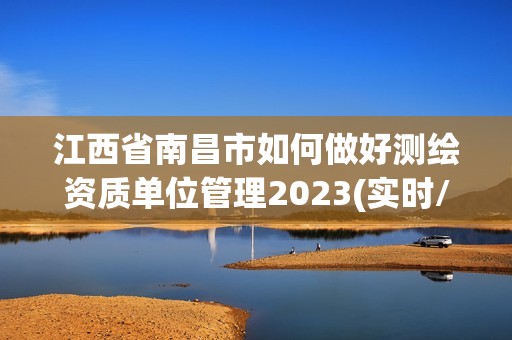 江西省南昌市如何做好測繪資質單位管理2023(實時/更新中)