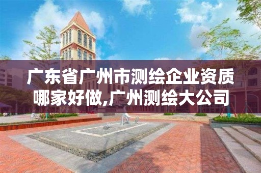 廣東省廣州市測繪企業資質哪家好做,廣州測繪大公司有哪些