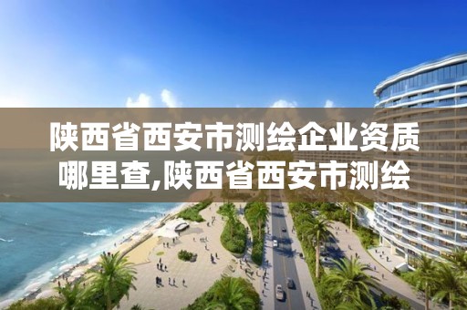 陜西省西安市測繪企業資質哪里查,陜西省西安市測繪企業資質哪里查的