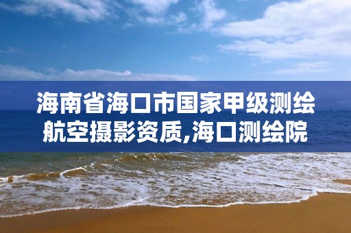 海南省海口市國家甲級測繪航空攝影資質,海口測繪院。