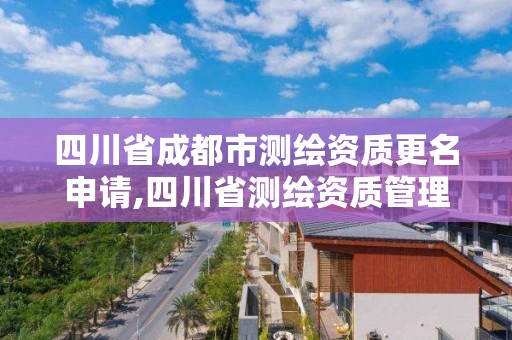 四川省成都市測繪資質更名申請,四川省測繪資質管理辦法