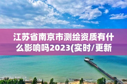 江蘇省南京市測繪資質(zhì)有什么影響嗎2023(實時/更新中)