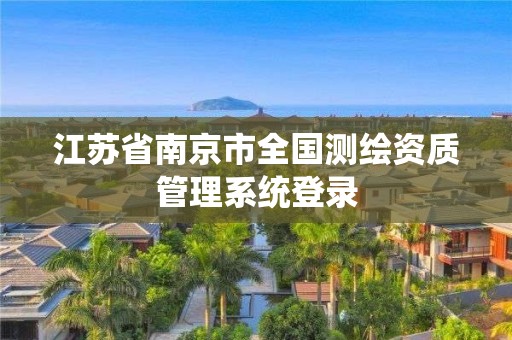 江蘇省南京市全國(guó)測(cè)繪資質(zhì)管理系統(tǒng)登錄