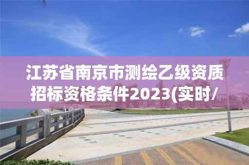 江蘇省南京市測繪乙級資質招標資格條件2023(實時/更新中)