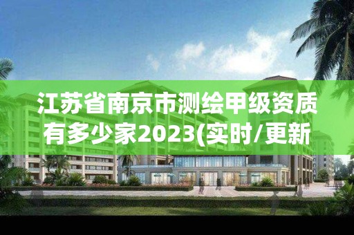 江蘇省南京市測繪甲級資質有多少家2023(實時/更新中)