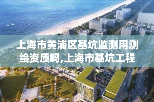 上海市黃浦區基坑監測用測繪資質嗎,上海市基坑工程在線監測實施方案pdf