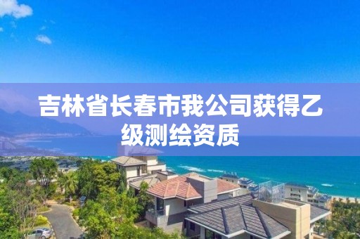 吉林省長春市我公司獲得乙級測繪資質(zhì)