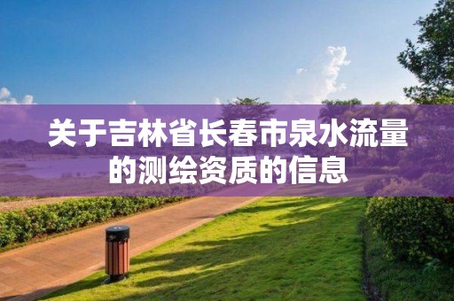 關于吉林省長春市泉水流量的測繪資質的信息