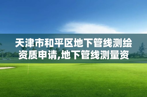 天津市和平區(qū)地下管線測繪資質(zhì)申請,地下管線測量資質(zhì)要求。