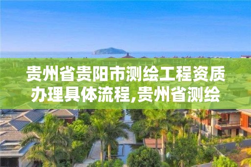 貴州省貴陽市測繪工程資質(zhì)辦理具體流程,貴州省測繪資質(zhì)管理規(guī)定。