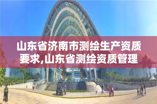 山東省濟南市測繪生產資質要求,山東省測繪資質管理規(guī)定