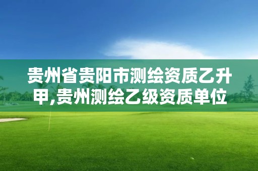 貴州省貴陽市測繪資質乙升甲,貴州測繪乙級資質單位