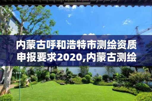 內蒙古呼和浩特市測繪資質申報要求2020,內蒙古測繪資質延期公告