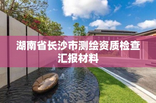 湖南省長沙市測繪資質檢查匯報材料