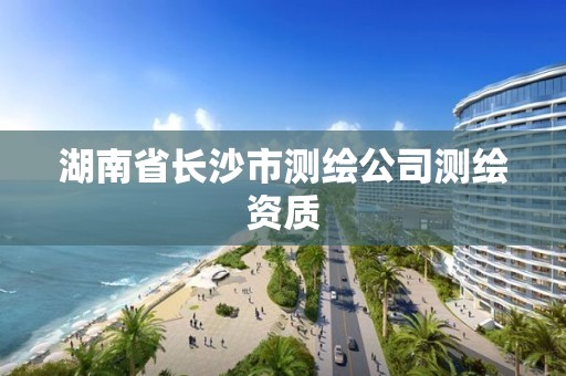 湖南省長沙市測繪公司測繪資質(zhì)