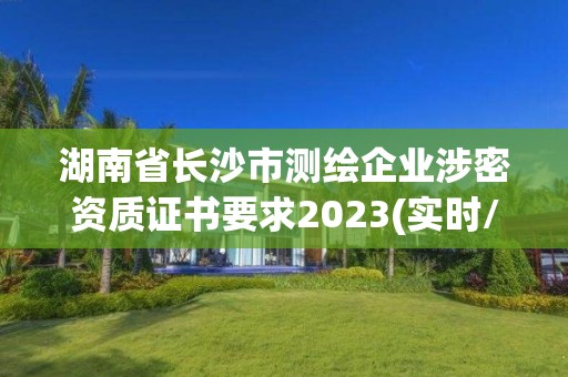 湖南省長沙市測繪企業(yè)涉密資質(zhì)證書要求2023(實時/更新中)