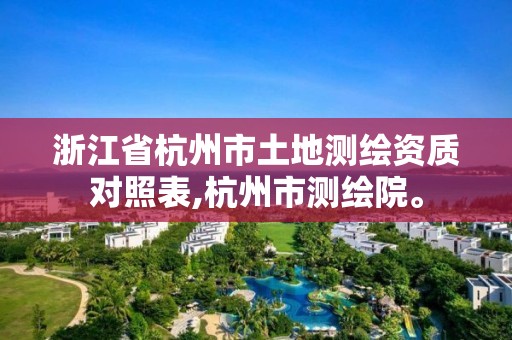 浙江省杭州市土地測繪資質對照表,杭州市測繪院。