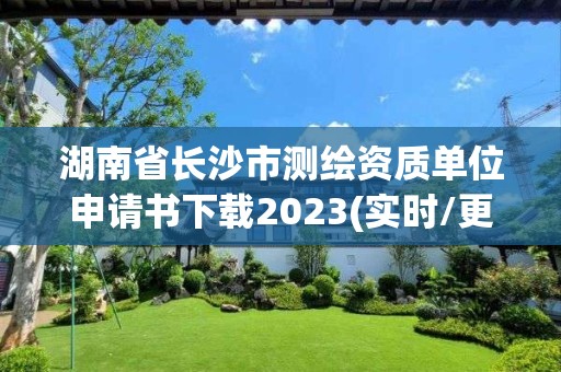 湖南省長沙市測繪資質單位申請書下載2023(實時/更新中)