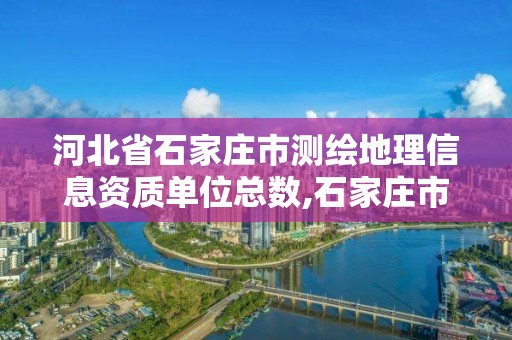 河北省石家莊市測繪地理信息資質單位總數,石家莊市測繪公司招聘。