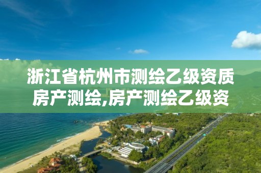 浙江省杭州市測繪乙級資質房產測繪,房產測繪乙級資質可以測繪的面積是多少