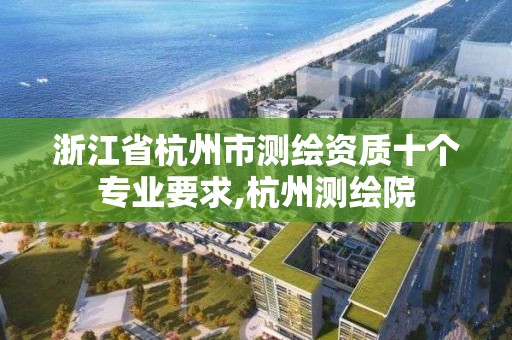 浙江省杭州市測繪資質十個專業要求,杭州測繪院