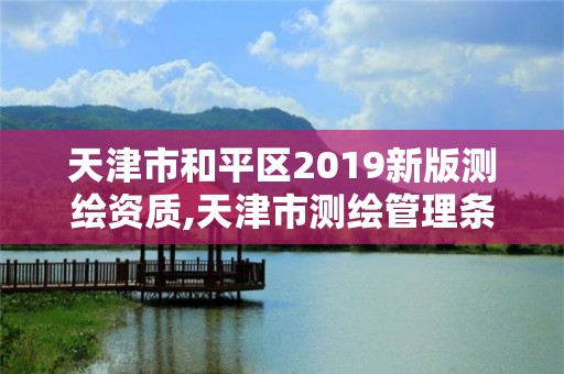 天津市和平區2019新版測繪資質,天津市測繪管理條例