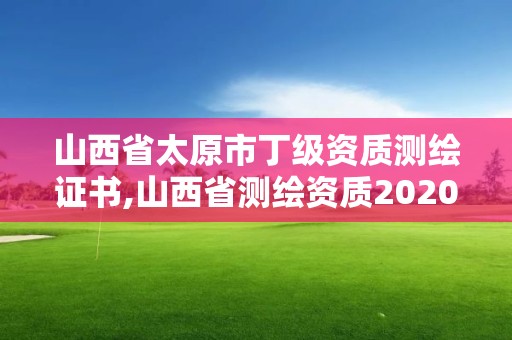 山西省太原市丁級資質測繪證書,山西省測繪資質2020