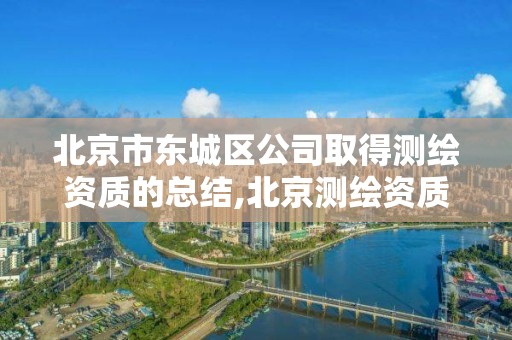 北京市東城區公司取得測繪資質的總結,北京測繪資質辦理。