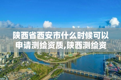 陜西省西安市什么時候可以申請測繪資質,陜西測繪資質單位名單。