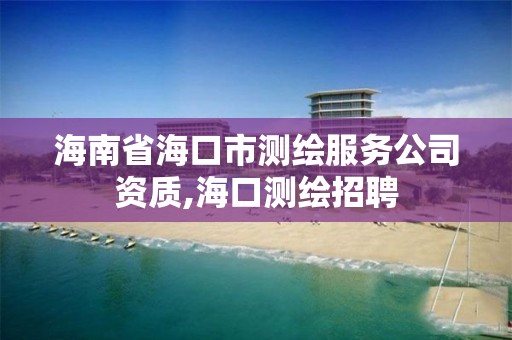 海南省海口市測繪服務公司資質,海口測繪招聘