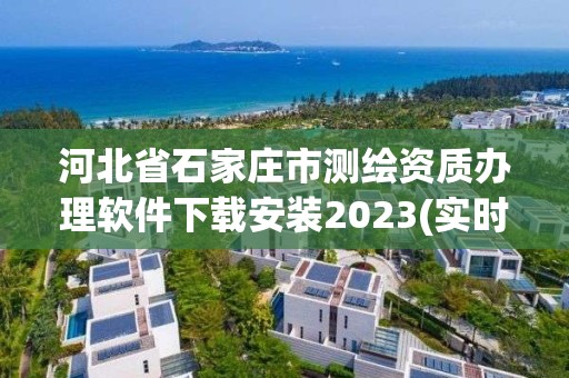 河北省石家莊市測繪資質辦理軟件下載安裝2023(實時/更新中)