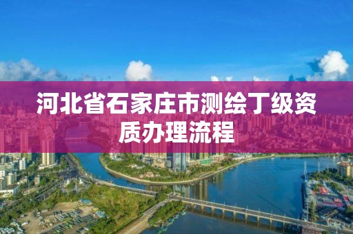 河北省石家莊市測繪丁級資質辦理流程