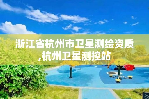 浙江省杭州市衛星測繪資質,杭州衛星測控站