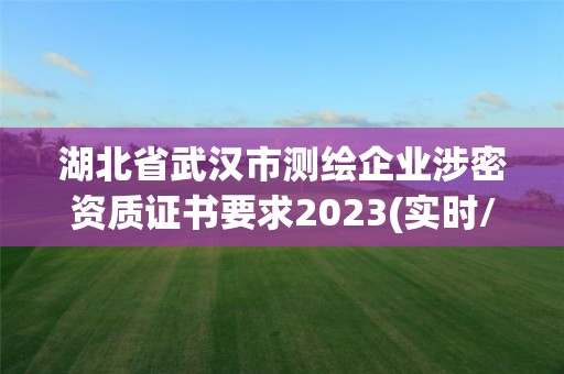 湖北省武漢市測繪企業(yè)涉密資質(zhì)證書要求2023(實時/更新中)