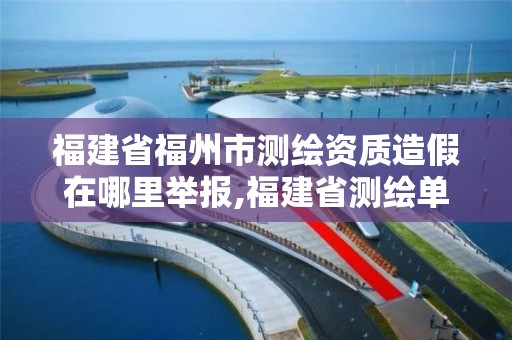 福建省福州市測繪資質造假在哪里舉報,福建省測繪單位名單