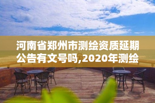 河南省鄭州市測(cè)繪資質(zhì)延期公告有文號(hào)嗎,2020年測(cè)繪資質(zhì)延期公告。