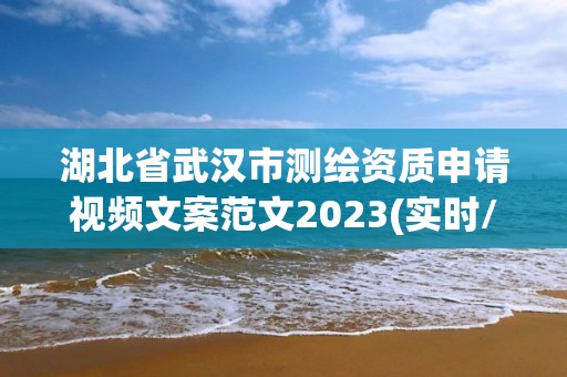 湖北省武漢市測繪資質申請視頻文案范文2023(實時/更新中)