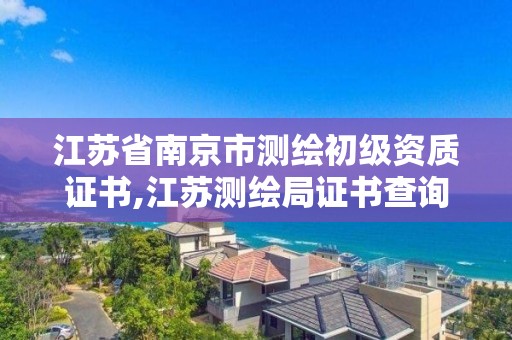 江蘇省南京市測繪初級資質證書,江蘇測繪局證書查詢