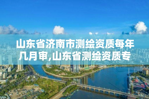 山東省濟南市測繪資質每年幾月審,山東省測繪資質專用章圖片