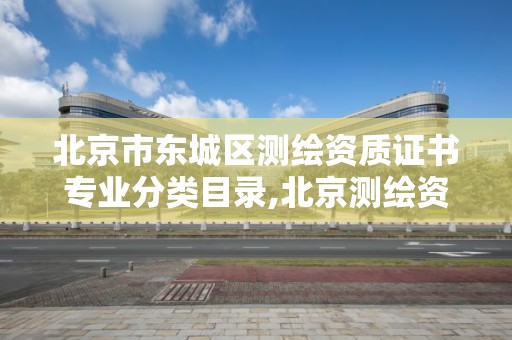 北京市東城區測繪資質證書專業分類目錄,北京測繪資質管理辦法