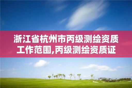 浙江省杭州市丙級測繪資質工作范圍,丙級測繪資質證書