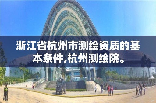 浙江省杭州市測繪資質(zhì)的基本條件,杭州測繪院。